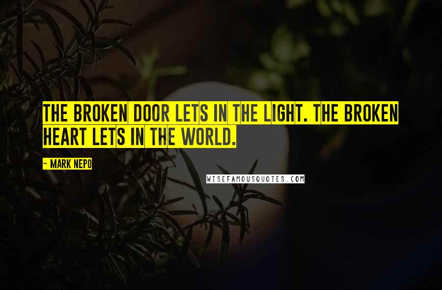 Mark Nepo Quotes: The broken door lets in the light. The broken heart lets in the world.