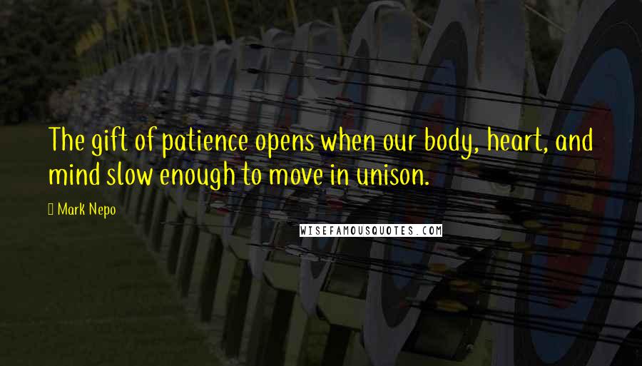 Mark Nepo Quotes: The gift of patience opens when our body, heart, and mind slow enough to move in unison.