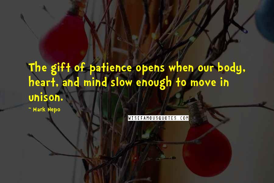 Mark Nepo Quotes: The gift of patience opens when our body, heart, and mind slow enough to move in unison.