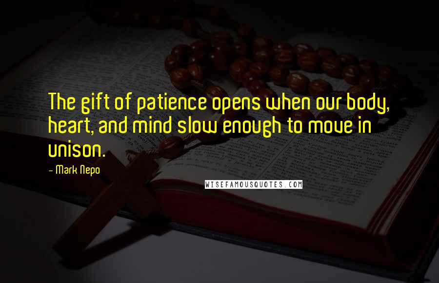 Mark Nepo Quotes: The gift of patience opens when our body, heart, and mind slow enough to move in unison.