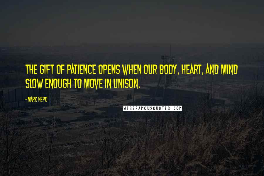Mark Nepo Quotes: The gift of patience opens when our body, heart, and mind slow enough to move in unison.