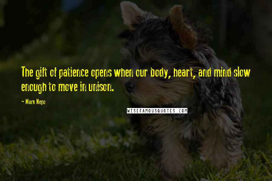 Mark Nepo Quotes: The gift of patience opens when our body, heart, and mind slow enough to move in unison.