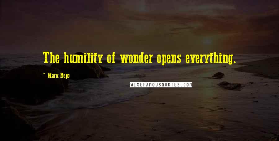 Mark Nepo Quotes: The humility of wonder opens everything.