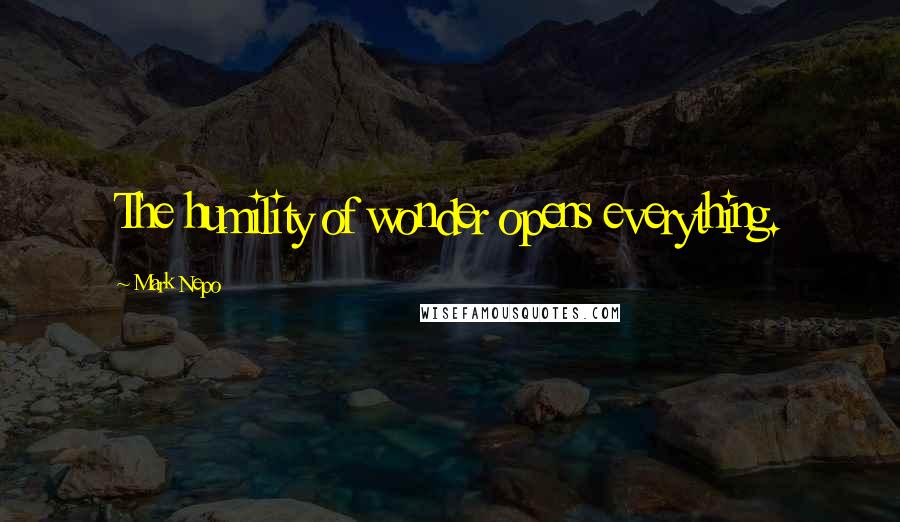 Mark Nepo Quotes: The humility of wonder opens everything.