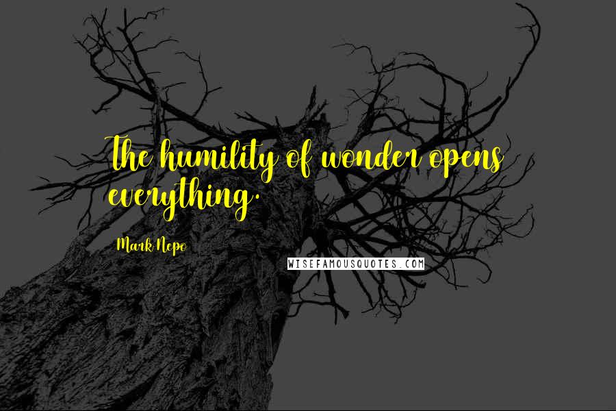 Mark Nepo Quotes: The humility of wonder opens everything.