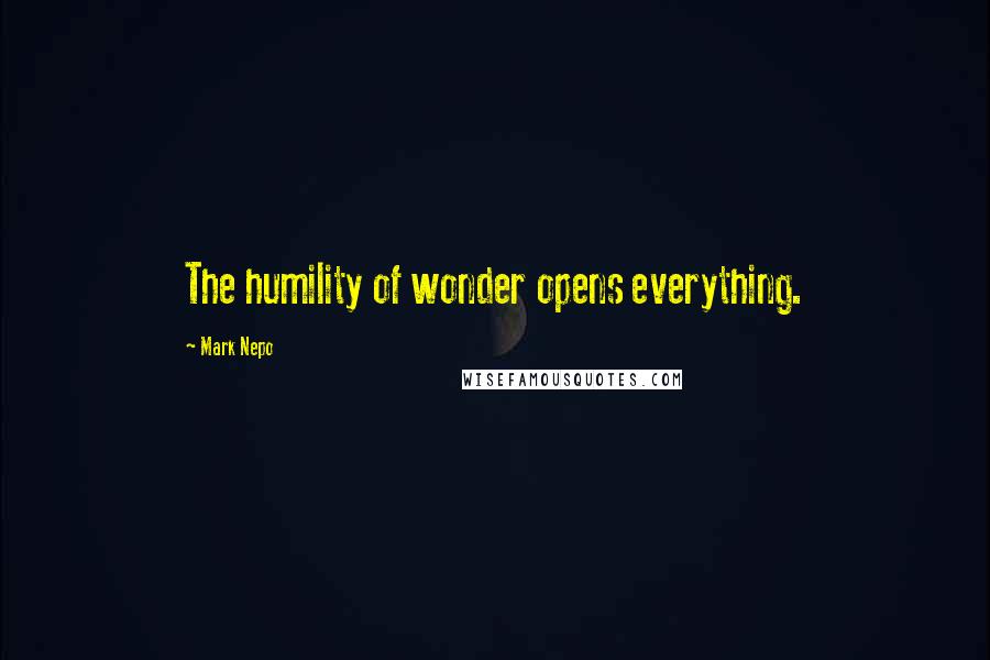 Mark Nepo Quotes: The humility of wonder opens everything.