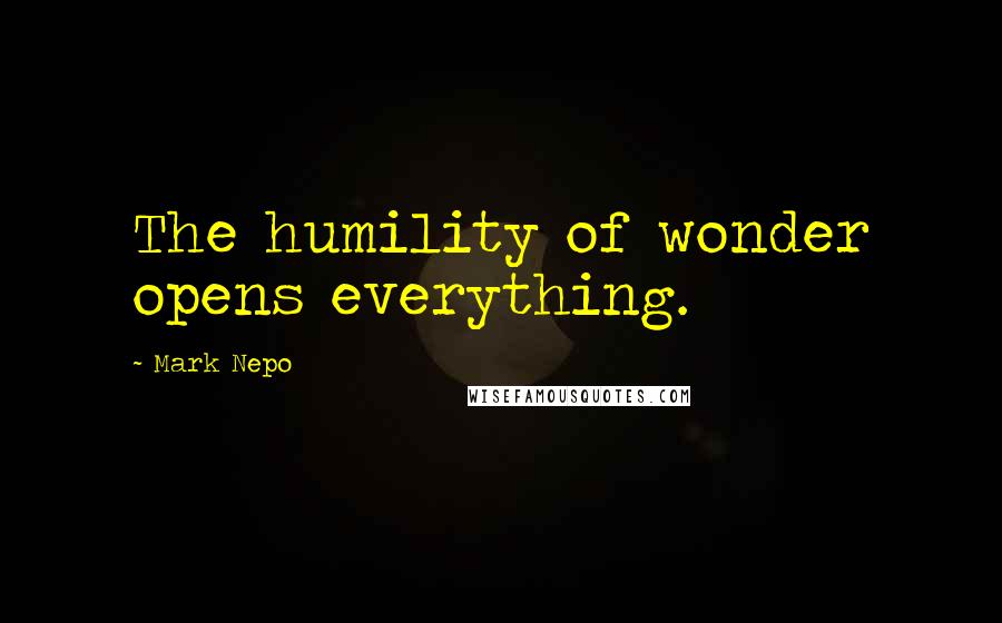 Mark Nepo Quotes: The humility of wonder opens everything.