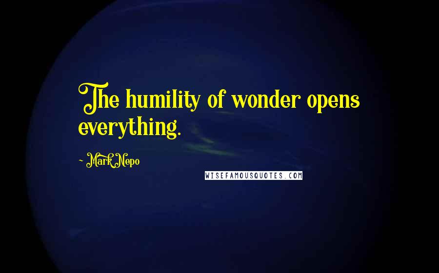 Mark Nepo Quotes: The humility of wonder opens everything.