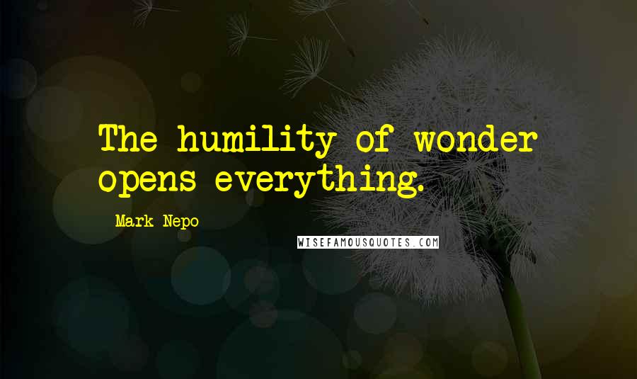Mark Nepo Quotes: The humility of wonder opens everything.