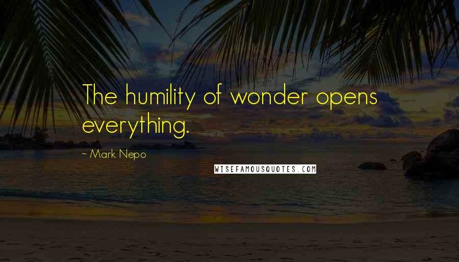 Mark Nepo Quotes: The humility of wonder opens everything.