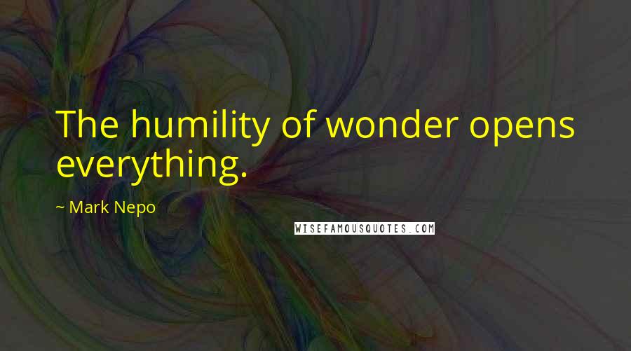 Mark Nepo Quotes: The humility of wonder opens everything.