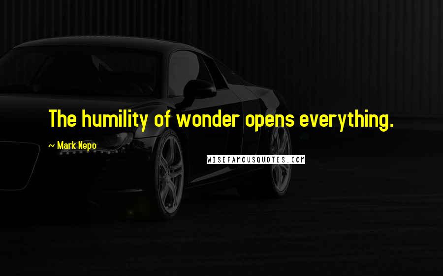 Mark Nepo Quotes: The humility of wonder opens everything.