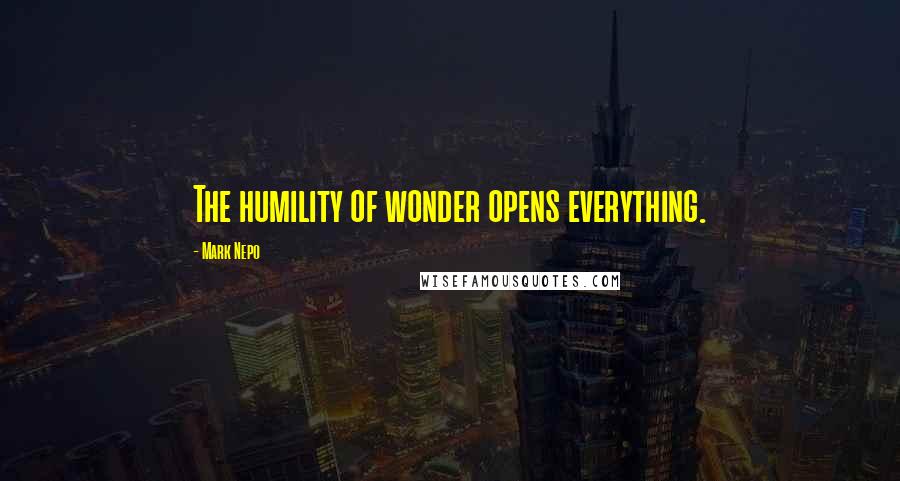 Mark Nepo Quotes: The humility of wonder opens everything.