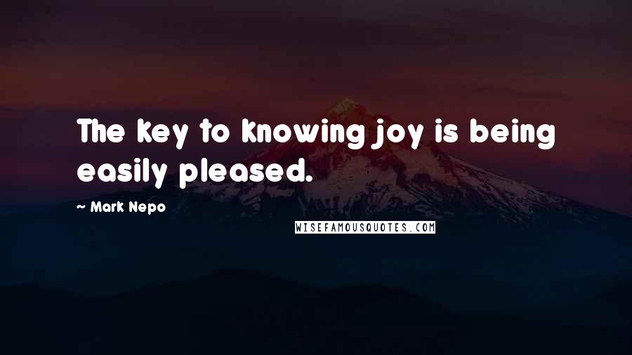 Mark Nepo Quotes: The key to knowing joy is being easily pleased.