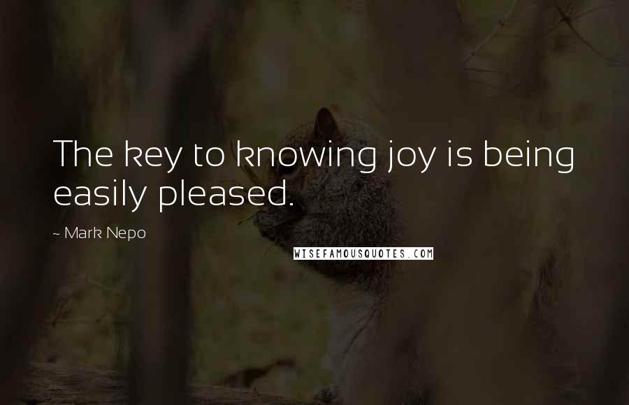 Mark Nepo Quotes: The key to knowing joy is being easily pleased.