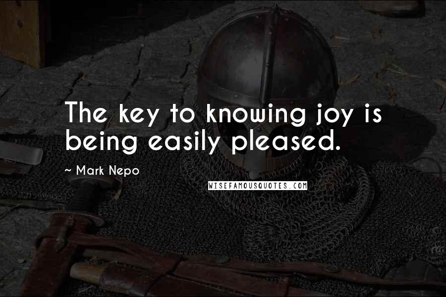 Mark Nepo Quotes: The key to knowing joy is being easily pleased.