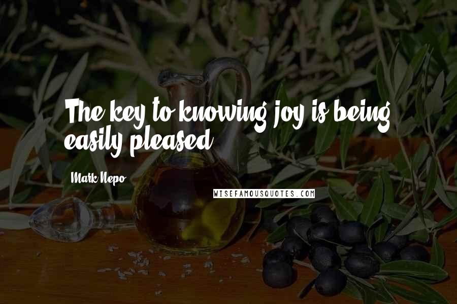 Mark Nepo Quotes: The key to knowing joy is being easily pleased.