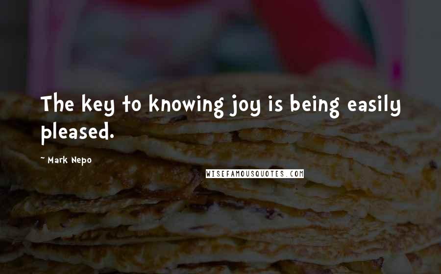 Mark Nepo Quotes: The key to knowing joy is being easily pleased.