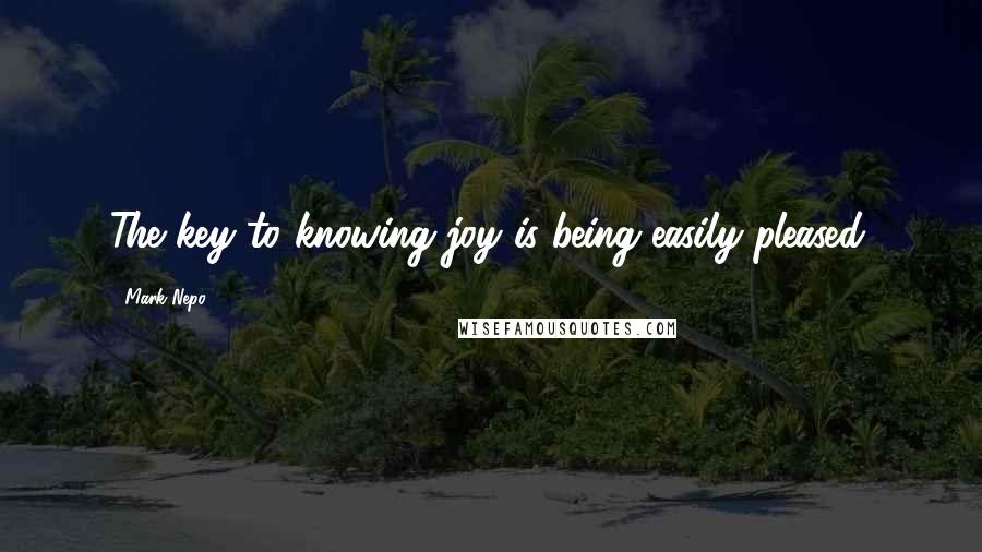 Mark Nepo Quotes: The key to knowing joy is being easily pleased.