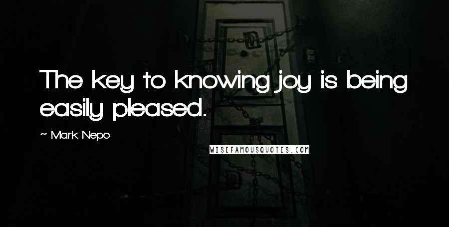 Mark Nepo Quotes: The key to knowing joy is being easily pleased.