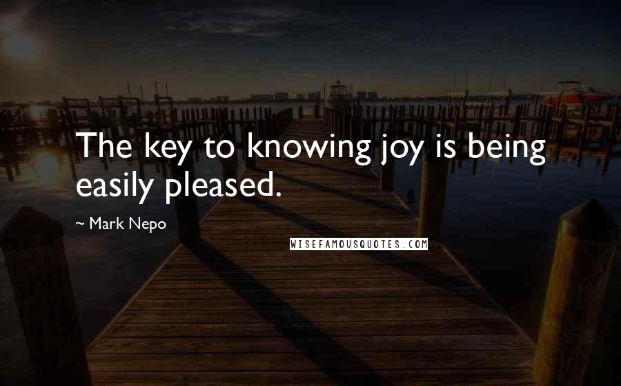 Mark Nepo Quotes: The key to knowing joy is being easily pleased.