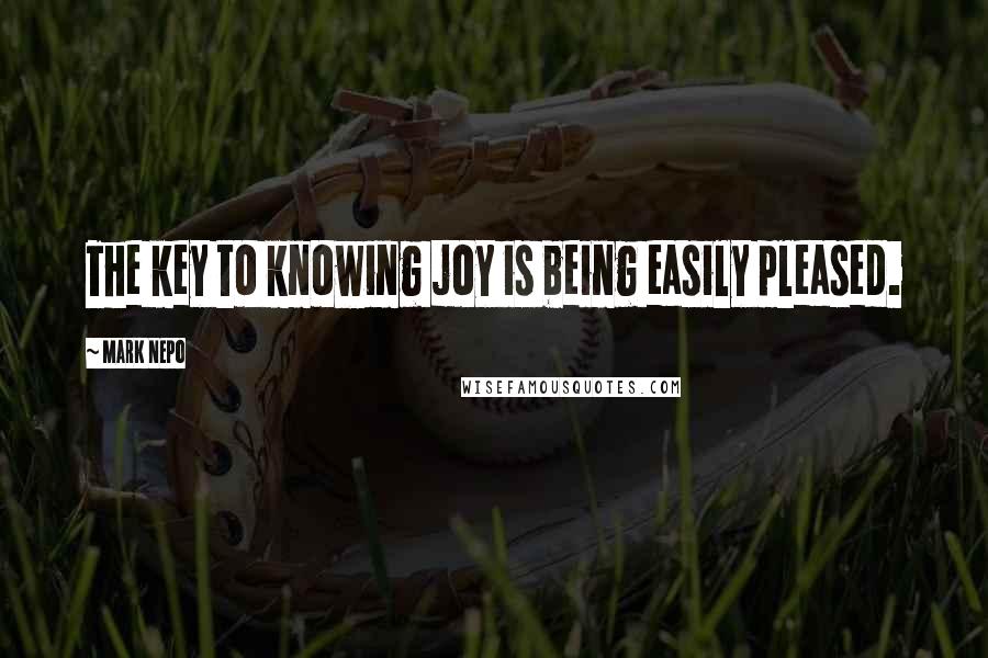 Mark Nepo Quotes: The key to knowing joy is being easily pleased.