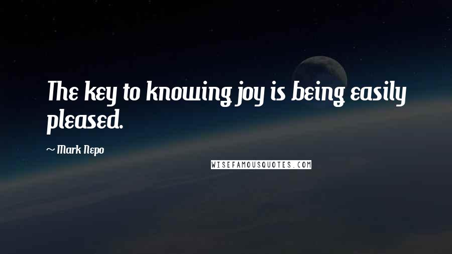 Mark Nepo Quotes: The key to knowing joy is being easily pleased.
