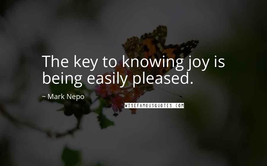 Mark Nepo Quotes: The key to knowing joy is being easily pleased.