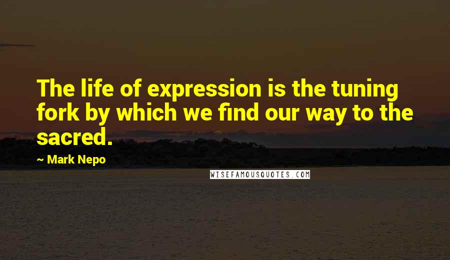 Mark Nepo Quotes: The life of expression is the tuning fork by which we find our way to the sacred.