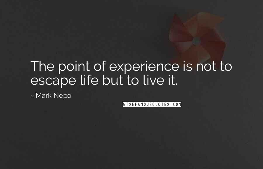 Mark Nepo Quotes: The point of experience is not to escape life but to live it.