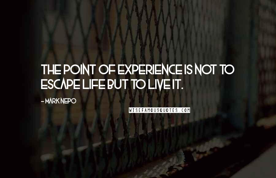 Mark Nepo Quotes: The point of experience is not to escape life but to live it.