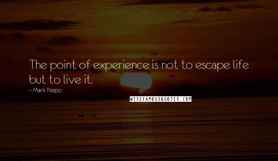 Mark Nepo Quotes: The point of experience is not to escape life but to live it.