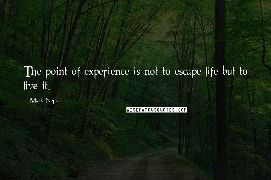 Mark Nepo Quotes: The point of experience is not to escape life but to live it.