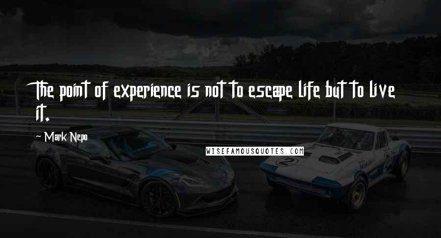 Mark Nepo Quotes: The point of experience is not to escape life but to live it.