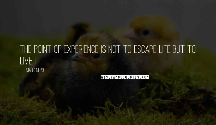 Mark Nepo Quotes: The point of experience is not to escape life but to live it.