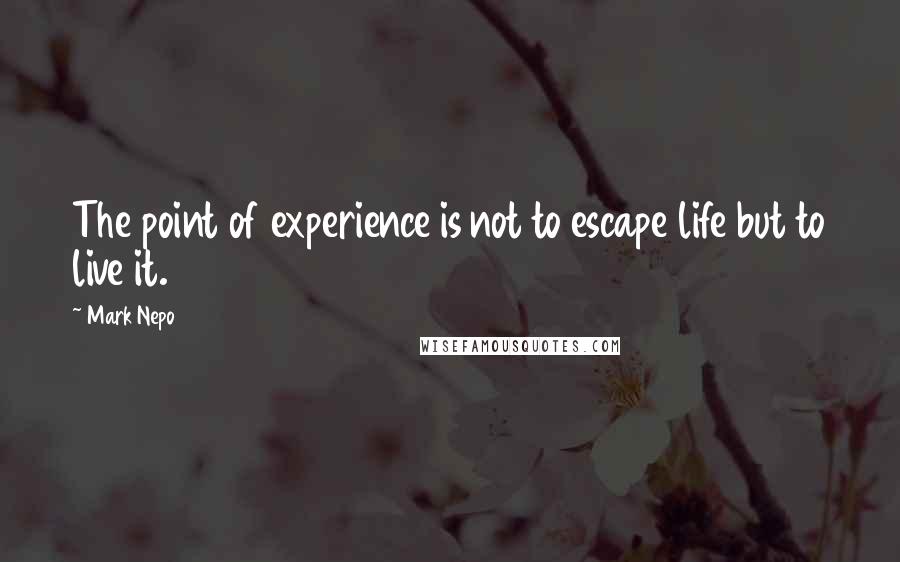 Mark Nepo Quotes: The point of experience is not to escape life but to live it.