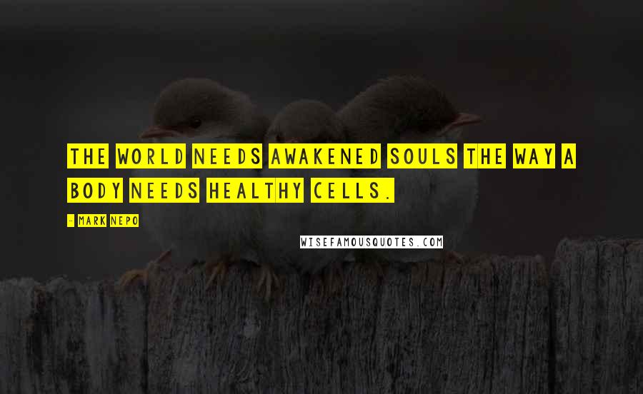 Mark Nepo Quotes: The world needs awakened souls the way a body needs healthy cells.