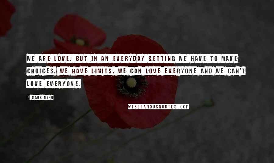 Mark Nepo Quotes: We are love. But in an everyday setting we have to make choices. We have limits. We can love everyone and we can't love everyone.