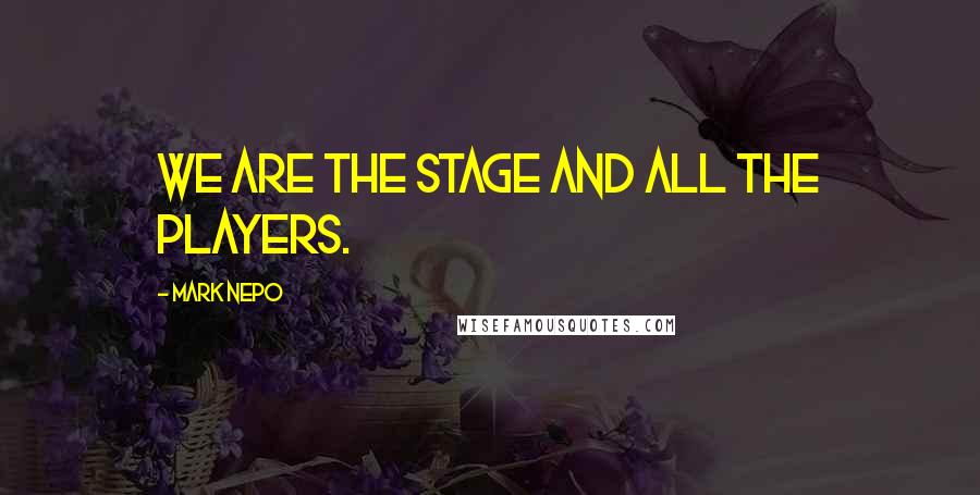 Mark Nepo Quotes: We are the stage and all the players.