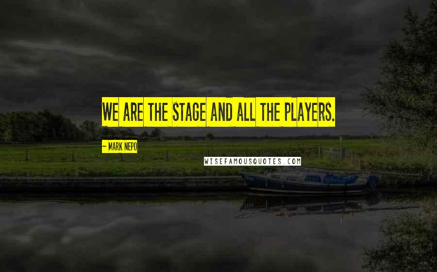 Mark Nepo Quotes: We are the stage and all the players.