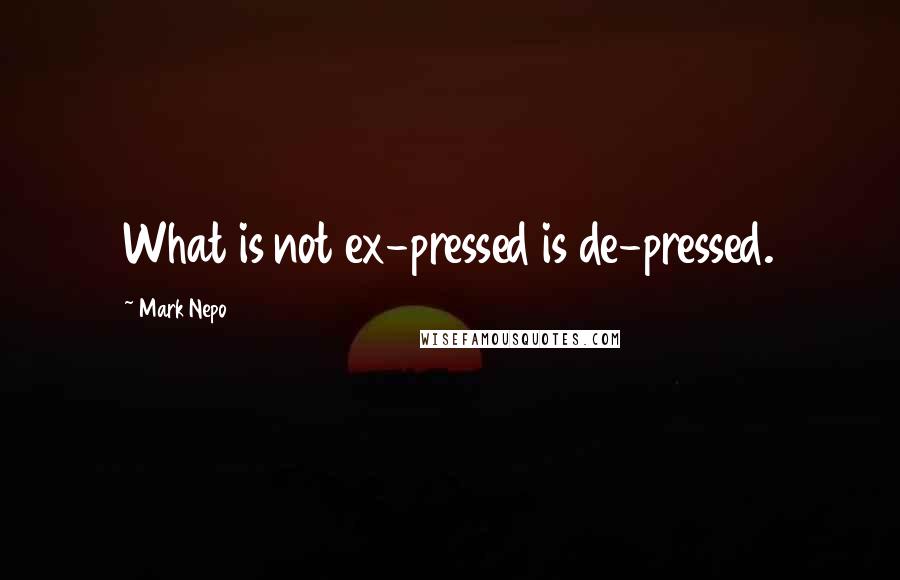 Mark Nepo Quotes: What is not ex-pressed is de-pressed.