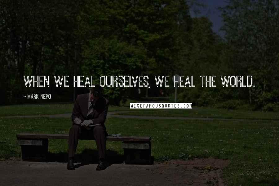 Mark Nepo Quotes: When we heal ourselves, we heal the world.