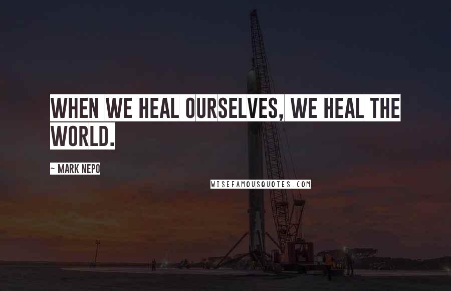 Mark Nepo Quotes: When we heal ourselves, we heal the world.