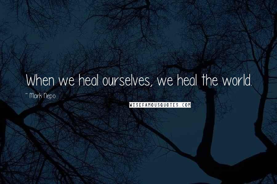 Mark Nepo Quotes: When we heal ourselves, we heal the world.