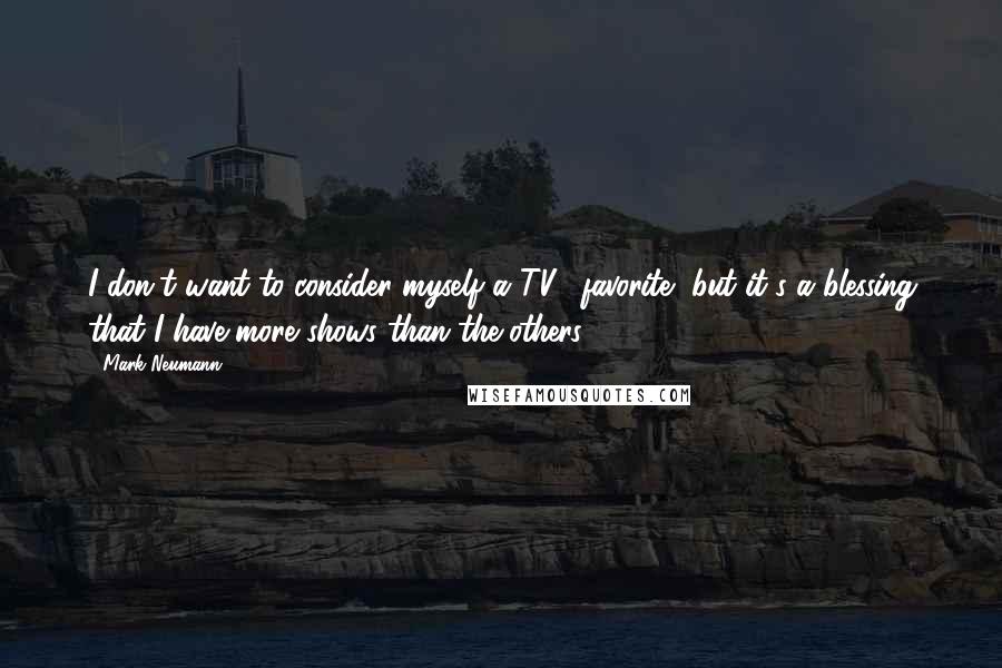 Mark Neumann Quotes: I don't want to consider myself a TV5 favorite, but it's a blessing that I have more shows than the others.