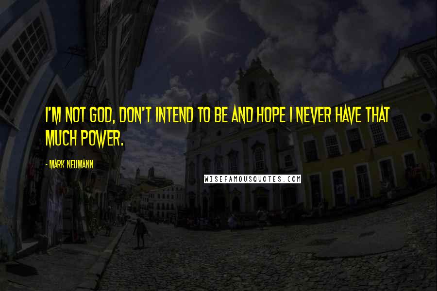 Mark Neumann Quotes: I'm not God, don't intend to be and hope I never have that much power.