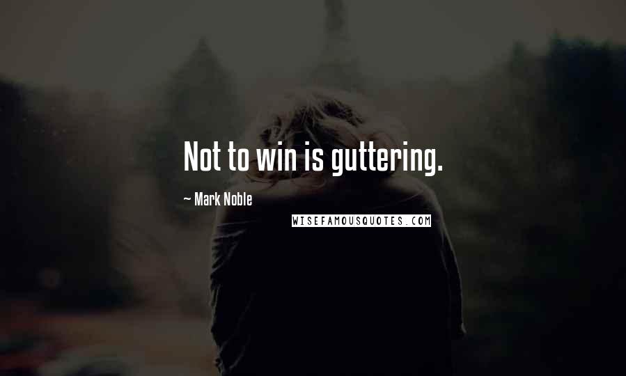 Mark Noble Quotes: Not to win is guttering.