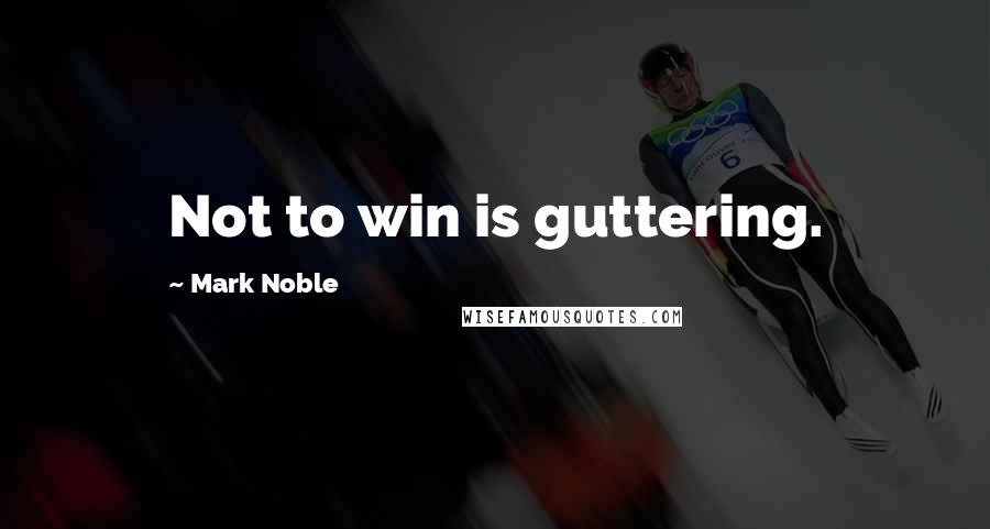 Mark Noble Quotes: Not to win is guttering.