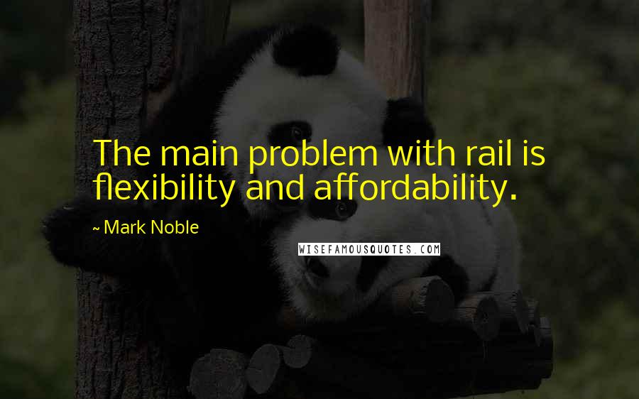 Mark Noble Quotes: The main problem with rail is flexibility and affordability.