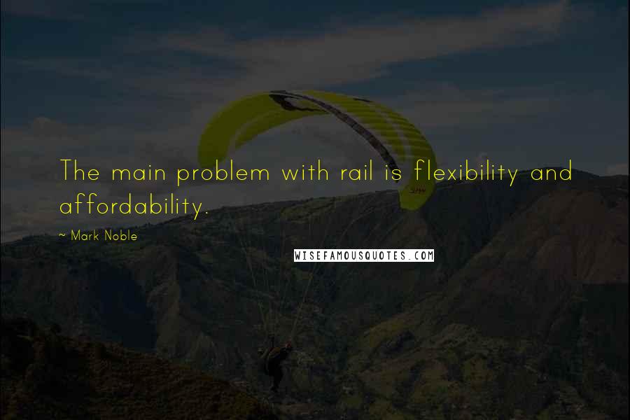 Mark Noble Quotes: The main problem with rail is flexibility and affordability.